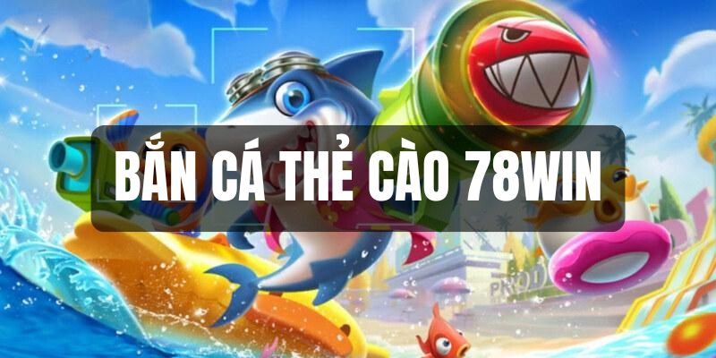 bắn cá thẻ cào 78win