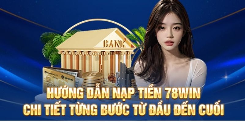 Quy trình nạp tiền 78WIN chuẩn